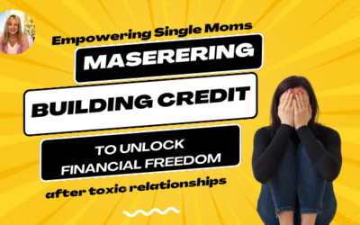Empowering Single Moms: Mastering Credit to Unlock Financial Freedom After Toxic Relationships